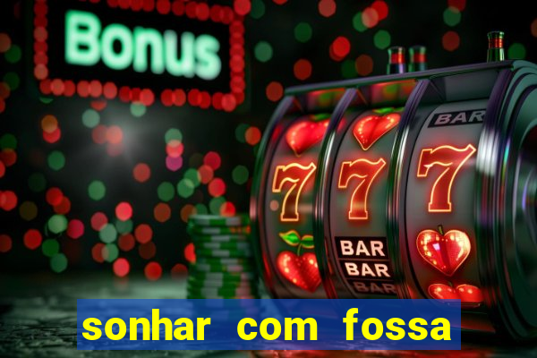 sonhar com fossa de fezes cheia